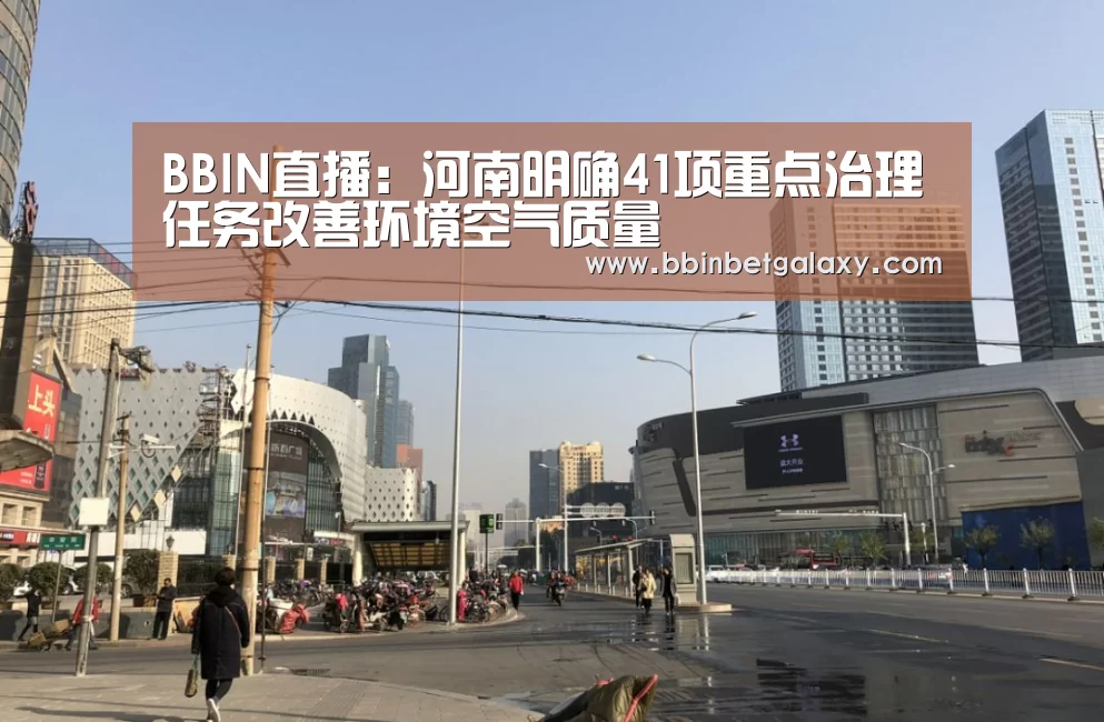 BBIN直播:河南明确41项重点治理任务改善环境空气质量(图2) BBIN直播