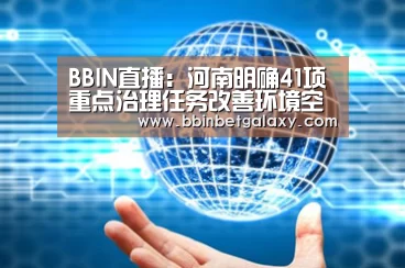 BBIN直播:河南明确41项重点治理任务改善环境空气质量(图1) BBIN体育